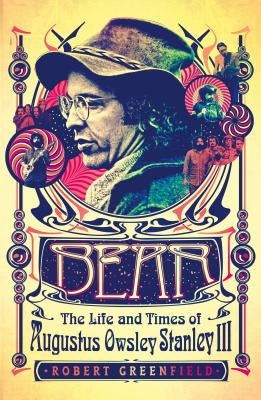 Bear: The Life and Times of Augustus Owsley Stanley III by Greenfield, Robert