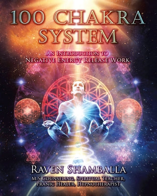 100 Chakra System: Introduction to Negative Energy Release Work by Raven Shamballa