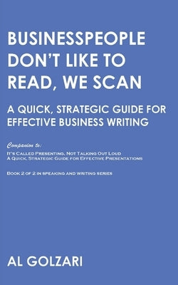 Businesspeople Don't Like to Read, We Scan: A Quick, Strategic Guide for Effective Business Writing by Golzari, Al