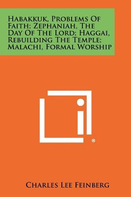 Habakkuk, Problems Of Faith; Zephaniah, The Day Of The Lord; Haggai, Rebuilding The Temple; Malachi, Formal Worship Paperback Literary Licensing, LLC