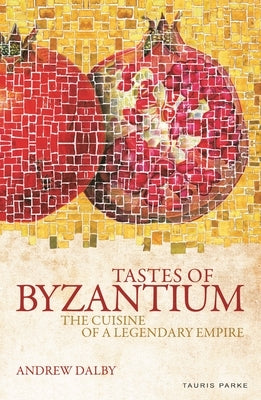 Tastes of Byzantium: The Cuisine of a Legendary Empire Paperback Tauris Parke