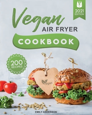 Vegan Air Fryer Cookbook: 200 Delicious, Whole-Food Recipes to Fry, Bake, Grill, and Roast Flavorful Plant Based Meals Independently Published