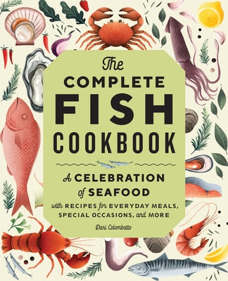 The Complete Fish Cookbook: A Celebration of Seafood with Recipes for Everyday Meals, Special Occasions, and More by Colombatto, Dani