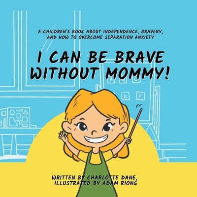 I Can Be Brave Without Mommy! A Children's Book About Independence, Bravery, and How To Overcome Separation Anxiety by Dane, Charlotte