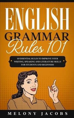 English Grammar Rules 101: 10 Essential Rules to Improving Your Writing, Speaking and Literature Skills for Students and Beginners Paperback Independently Published