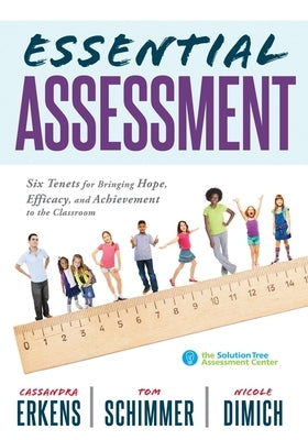 Essential Assessment: Six Tenets for Bringing Hope, Efficacy, and Achievement to the Classroom--Deepen Teachers' Understanding of Assessment Solution Tree
