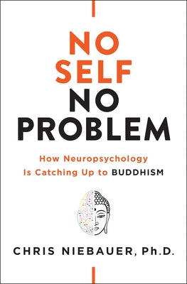 No Self, No Problem: How Neuropsychology Is Catching Up to Buddhism by Niebauer, Chris