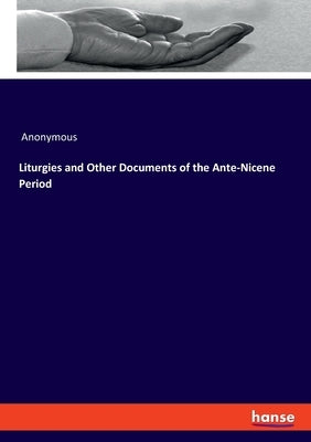 Liturgies and Other Documents of the Ante-Nicene Period by Anonymous