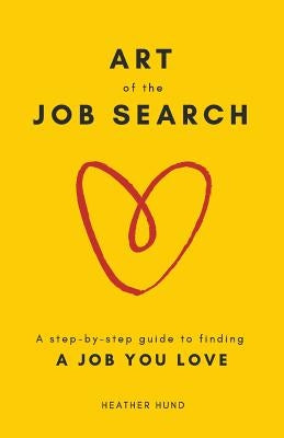 Art of the Job Search: A Step-By-Step Guide to Finding a Job You Love by Hund, Heather