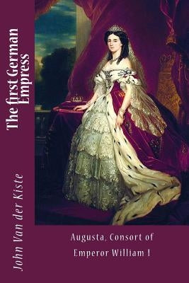 The first German Empress: Augusta, Consort of Emperor William I Paperback Createspace Independent Publishing Platform