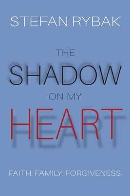 The Shadow On My Heart: Faith. Family. Forgivness by Rybak, Stefan