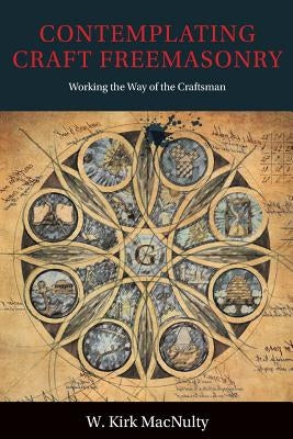 Contemplating Craft Freemasonry: Working the Way of the Craftsman by Macnulty, W. Kirk