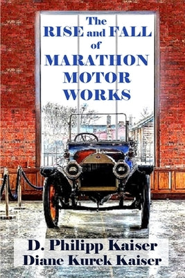 The RISE and FALL of MARATHON MOTOR WORKS by Kaiser, Diane Kurek