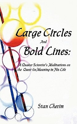 Large Circles and Bold Lines: A Quaker Scientist's Meditation on the Subject of Meaning in His Life by Cherim, Stan