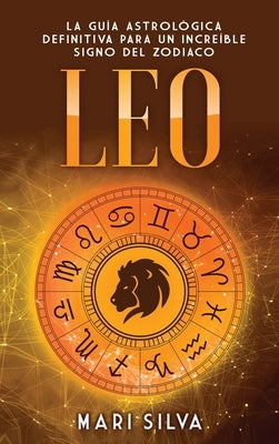 Leo: La guía astrológica definitiva para un increíble signo del zodiaco by Silva, Mari