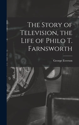 The Story of Television, the Life of Philo T. Farnsworth by Everson, George