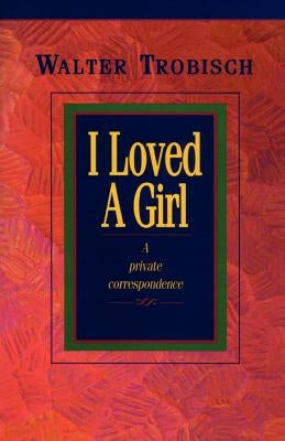 I Loved a Girl: A Private Correspondence by Trobisch, Walter