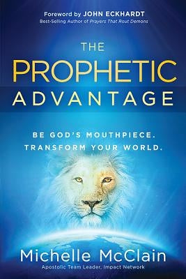 Prophetic Advantage: Be God's Mouthpiece. Transform Your World. Paperback Charisma House