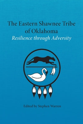 The Eastern Shawnee Tribe of Oklahoma: Resilience Through Adversity by Warren, Stephen