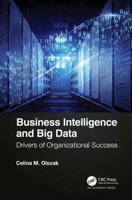 Business Intelligence and Big Data: Drivers of Organizational Success by Olszak, Celina