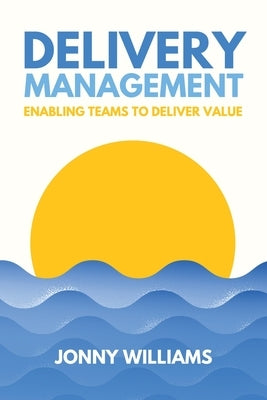 Delivery Management: Enabling Teams to Deliver Value by Williams, Jonny