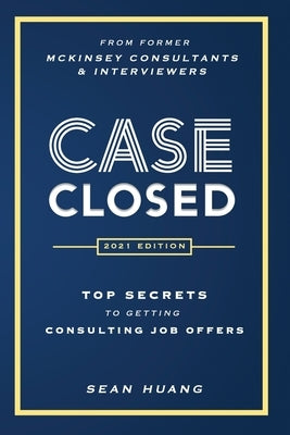 Case Closed: Top Secrets from Former McKinsey Consultants & Interviewers to Getting Consulting Job Offers by Huang, Sean