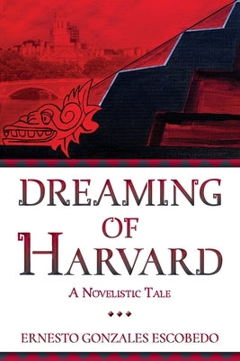 Dreaming of Harvard: A Novelistic Tale by Escobedo, Ernesto Gonzales