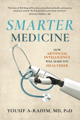 Smarter Medicine: How Artificial Intelligence Will Make You Healthier by A-Rahim MD Phd, Yousif