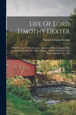 Life Of Lord Timothy Dexter: With Sketches Of The Eccentric Characters That Composed His Associates, Including His Own Writings, dexter's Pickle Fo Paperback Legare Street Press