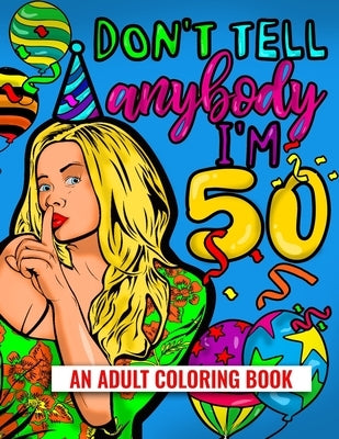 Don't Tell Anybody I'm 50 An Adult Coloring Book: 50th Birthday Adult Coloring Joke Book For Women 2021 Paperback Independently Published