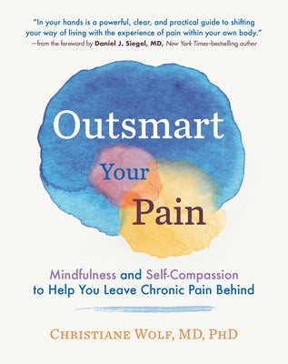 Outsmart Your Pain: Mindfulness and Self-Compassion to Help You Leave Chronic Pain Behind by Wolf, Christiane