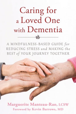 Caring for a Loved One with Dementia: A Mindfulness-Based Guide for Reducing Stress and Making the Best of Your Journey Together by Manteau-Rao, Marguerite