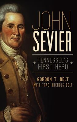 John Sevier: Tennessee's First Hero by Belt, Gordon T.