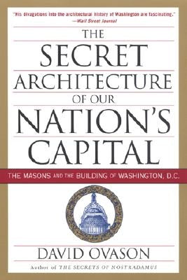 The Secret Architecture of Our Nation's Capital: The Masons and the Building of Washington, D.C. by Ovason, David