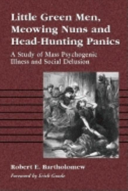 Little Green Men, Meowing Nuns and Head-Hunting Panics: A Study of Mass Psychogenic Illness and Social Delusion Paperback McFarland and Company, Inc.