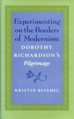 Experimenting on the Borders of Modernism: Dorothy Richardsons Pilgrimage by Bluemel, Kristin