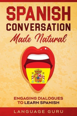 Spanish Conversation Made Natural: Engaging Dialogues to Learn Spanish by Guru, Language