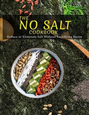 The No Salt Cookbook: Reduce or Eliminate Salt Without Sacrificing Flavor Paperback Independently Published