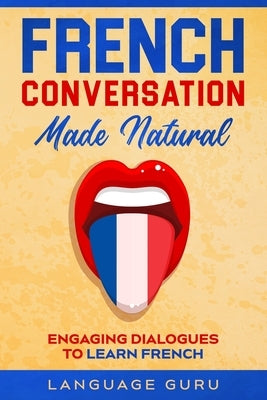 French Conversation Made Natural: Engaging Dialogues to Learn French by Guru, Language