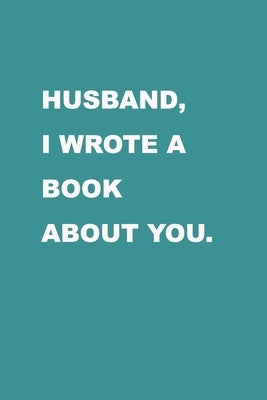 Husband I wrote a book about you: Gift Idea for your husband. Alternative to cards. For Christmas, Anniversary, Father's day, Birthday and other occas by Journal, Family Love