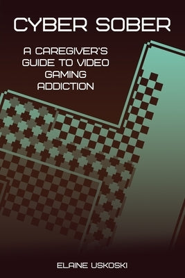 Cyber Sober: A Caregiver's Guide to Video Gaming Addiction by Uskoski, Elaine