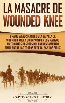 La Masacre de Wounded Knee: Una Guía Fascinante de la Batalla de Wounded Knee y su Impacto en los Nativos Americanos después del Enfrentamiento Fi by History, Captivating