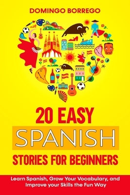 20 Easy Spanish Stories for Beginners: Learn Spanish, Grow Your Vocabulary, and Improv your Skills in the Fun Way by Borrego, Domingo