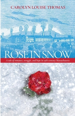 Rose in Snow: A tale of romance, struggle, and hope in 19th-century Massachusetts by Thomas, Carolyn