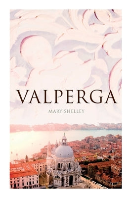 Valperga: The Life and Adventures of Castruccio, Prince of Lucca (Historical Novel) by Shelley, Mary