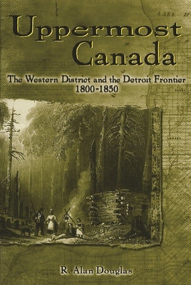 Uppermost Canada: The Western District and the Detroit Frontier, 1800-1850 Paperback Great Lakes Books Series