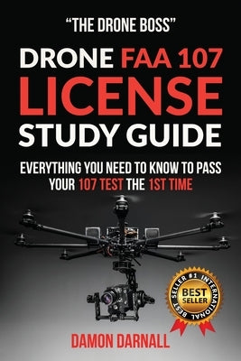 Drone FAA 107 License Study Guide: Everything You Need to Know to Pass Your 107 Test the First Time by Darnall, Damon