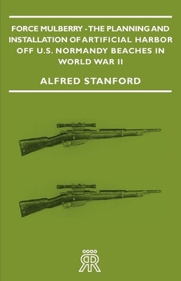 Force Mulberry - The Planning and Installation of Artificial Harbor Off U.S. Normandy Beaches in World War II Paperback Whitehead Press
