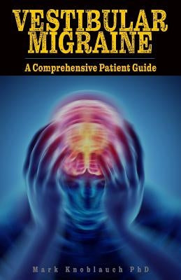 Vestibular Migraine: A comprehensive patient guide by Knoblauch Phd, Mark