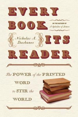 Every Book Its Reader: The Power of the Printed Word to Stir the World by Basbanes, Nicholas A.